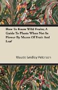 How to Know Wild Fruits, A Guide to Plants When Not in Flower by Means of Fruit and Leaf