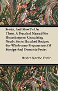 Fruits, And How To Use Them. A Practical Manual For Housekeepers, Containing Nearly Seven Hundred Recipes For Wholesome Preparations Of Foreign And Do