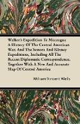 Walker's Expedition To Nicaragua - A History Of The Central American War, And The Sonora And Kinney Expeditions, Including All The Recent Diplomatic Correspondence, Together With A New And Accurate Map Of Central America