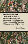 Game Protection And Propagation In America - A Handbook Of Practical Information For Officals And Others Interested In The Cause Of Conservation Of Wi