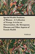 Special Health Problems of Women - A Collection of Vintage Articles on Menstruation, the Menopause, Diseases and Other Aspects of Female Health