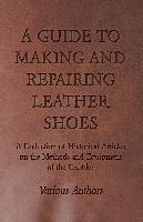 A Guide to Making and Repairing Leather Shoes - A Collection of Historical Articles on the Methods and Equipment of the Cobbler