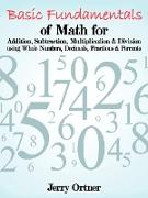 Basic Fundamentals of Math for Addition, Subtraction, Multiplication & Division Using Whole Numbers, Decimals, Fractions & Percents