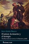 El amor, la muerte y el tiempo : meditaciones en torno a la literatura y la fe