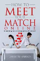 How to Meet Your Match Online: The Last Dating, Love, or Marriage Guide You'll Ever Need