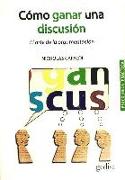 Cómo ganar una discusión : el arte de la argumentación