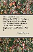 The Occult Sciences - The Philosophy of Magic, Prodigies, and Apparent Miracles. from the French of Eusebe Salverte - With Notes Illustrative, Explana