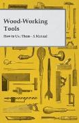 Wood-Working Tools, How to Use Them - A Manual