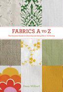 Fabrics A-To-Z: The Essential Guide to Choosing and Using Fabric for Sewing