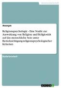Religionspsychologie - Eine Studie zur Auswirkung von Religion und Religiosität auf das menschliche Sein unter Berücksichtigung religionspsychologischer Kriterien