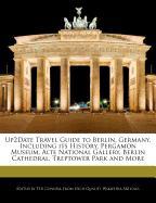 Up2date Travel Guide to Berlin, Germany, Including Its History, Pergamon Museum, Alte National Gallery, Berlin Cathedral, Treptower Park and More