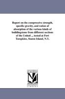 Report on the Compressive Strength, Specific Gravity, and Ration of Absorption of the Various Kinds of Buildingstone from Different Sections of the Un