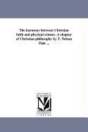 The Harmony Between Christian Faith and Physical Science. a Chapter of Christian Philosophy by T. Nelson Dale