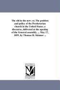 The Old in the New, Or, the Position and Policy of the Presbyterian Church in the United States, A Discourse, Delivered at the Opening of the General