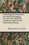 Defrauding the Government, True Tales of Smuggling, from the Note-Book of a Confidential Agent of the United States Treasury