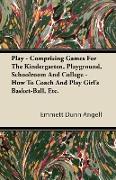Play - Comprising Games for the Kindergarten, Playground, Schoolroom and College - How to Coach and Play Girl's Basket-Ball, Etc