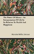 The Power of Silence - An Interpretation of Life in Its Relation to Health and Happiness