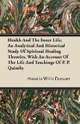 Health and the Inner Life, An Analytical and Historical Study of Spiritual Healing Theories, with an Account of the Life and Teachings of P. P. Quimby