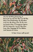 The Art Of Wing Shooting, A Practical Treatise On The Use Of The Shot-Gun Illustrating, By Sketches And Easy Reading, How To Become An Expert Shot. A Complete Expose Of The Scientific Use Of The Shot-Gun, Also Treating Of The Habits And Resorts Of Ga
