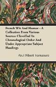 French Wit and Humor - A Collection from Various Sources Classified in Chronological Order and Under Appropriate Subject Headings