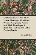 California Names and Their Literal Meanings, Also Other Primary Geography Names and Their Meanings - A Book for Teachers and Other Curious People
