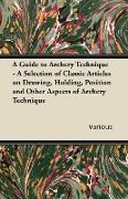 A Guide to Archery Technique - A Selection of Classic Articles on Drawing, Holding, Position and Other Aspects of Archery Technique