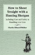 How to Shoot Straight with a Hunting Shotgun - Including Care and Safety in Handling Your Gun