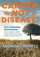 Cancer Is Not a Disease!: It's a Healing Mechanism, Discover Cancer's Hidden Purpose, Heal Its Root Causes, and Be Healthier Than Ever