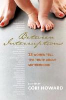 Between Interruptions: 28 Women Tell the Truth about Motherhood