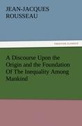 A Discourse Upon the Origin and the Foundation Of The Inequality Among Mankind