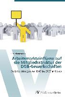 Arbeitsmarkteinflüsse auf die Mitgliedsstruktur der DGB-Gewerkschaften