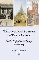 Theology and Society in Three Cities: Berlin, Oxford and Chicago, 1800-1914