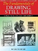 The Fundamentals of Drawing Still Life: A Practical Course for Artists