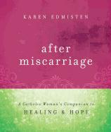 After Miscarriage: A Catholic Woman's Companion to Healing & Hope