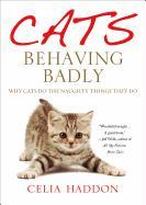 Cats Behaving Badly: Why Cats Do the Naughty Things They Do