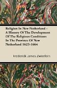 Religion in New Netherland - A History of the Development of the Religious Conditions in the Province of New Netherland 1623-1664