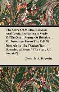 The Story of Media, Babylon and Persia, Including a Study of the Zend-Avesta or Religion of Zoroaster, From the Fall of Nineveh to the Persian War, (C