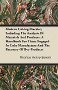 Modern Coking Practice, Including the Analysis of Materials and Products. a Handbook for Those Engaged in Coke Manufacture and the Recovery of Bye-Pro