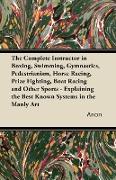 The Complete Instructor in Boxing, Swimming, Gymnastics, Pedestrianism, Horse Racing, Prize Fighting, Boat Racing and Other Sports - Explaining the Be