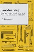 Woodworking - A Reliable Guide for the Amateur on Woodwork Construction and Finishes
