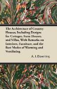 The Architecture of Country Houses, Including Designs for Cottages, Farm Houses, and Villas, With Remarks on Interiors, Furniture, and the Best Modes of Warming and Ventilating