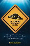 A UFO Hunter's Guide: Sightings, Abductions, Hot Spots, Conspiracies, Coverups, the Identified and Unidentified, and More