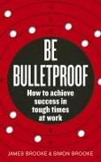 Be Bulletproof: How to Achieve Success in Tough Times at Work