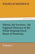 Sidonia, the Sorceress : the Supposed Destroyer of the Whole Reigning Ducal House of Pomerania ¿ Volume 1