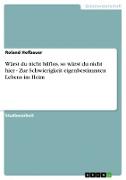 Wärst du nicht hilflos, so wärst du nicht hier - Zur Schwierigkeit eigenbestimmten Lebens im Heim