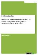 Fußball im Wirtschaftswunderland - Die Entwicklung des Fußballsports in Westdeutschland 1945- 1963