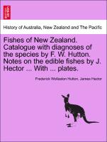 Fishes of New Zealand. Catalogue with diagnoses of the species by F. W. Hutton. Notes on the edible fishes by J. Hector ... With ... plates