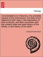 Considerations on Volcanos, the probable causes of the phenomena, the laws which determine their march, the disposition of their products, and their connexion with the present state and past history of the Globe, a new theory of the earth