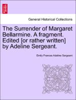 The Surrender of Margaret Bellarmine. A fragment. Edited [or rather written] by Adeline Sergeant