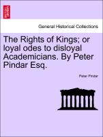 The Rights of Kings, or loyal odes to disloyal Academicians. By Peter Pindar Esq